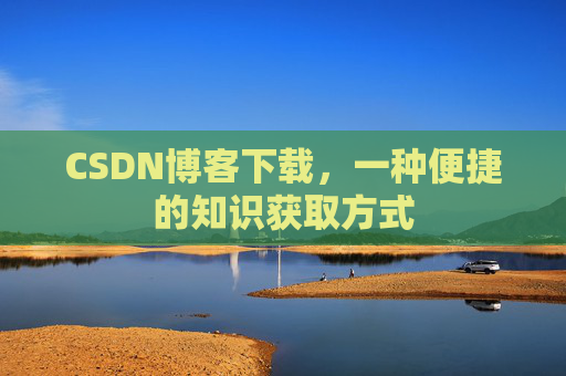 CSDN博客下载，一种便捷的知识获取方式